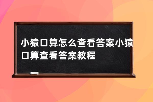 小猿口算怎么查看答案?小猿口算查看答案教程 