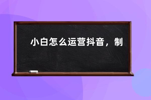 小白怎么運營抖音，制作出漂亮的視頻，成為抖音大V_小白怎么做抖音運營 