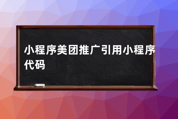 小程序美團推廣引用小程序代碼