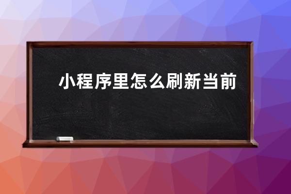 小程序里怎么刷新當(dāng)前頁面 很簡單this.onload()