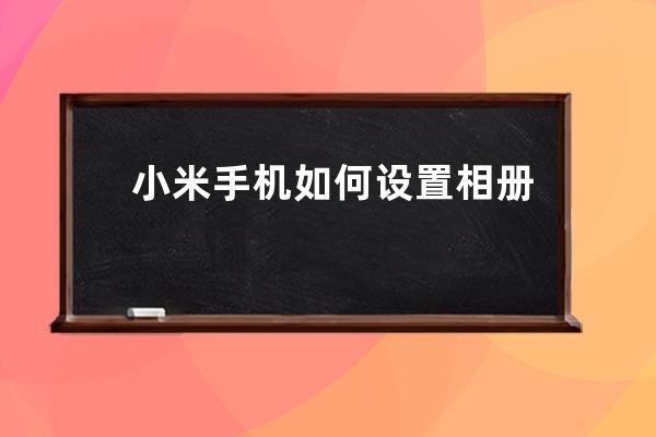 小米手機如何設置相冊云同步?小米手機設置相冊云同步步驟 