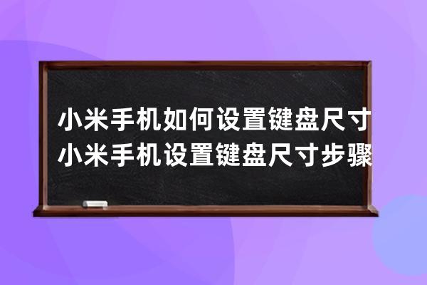 小米手機(jī)如何設(shè)置鍵盤(pán)尺寸?小米手機(jī)設(shè)置鍵盤(pán)尺寸步驟 