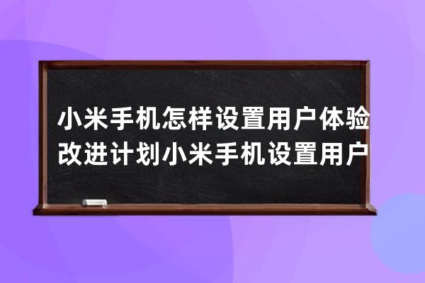 小米手機(jī)怎樣設(shè)置用戶體驗(yàn)改進(jìn)計(jì)劃?小米手機(jī)設(shè)置用戶體驗(yàn)改進(jìn)計(jì)劃方法 