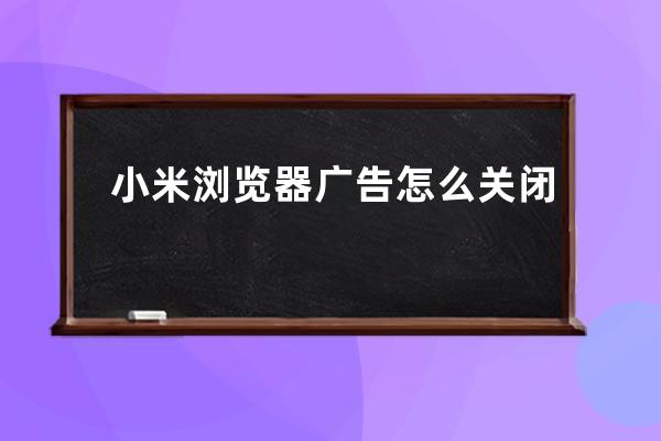 小米瀏覽器廣告怎么關閉 