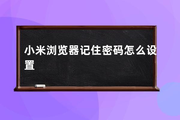小米瀏覽器記住密碼怎么設置 