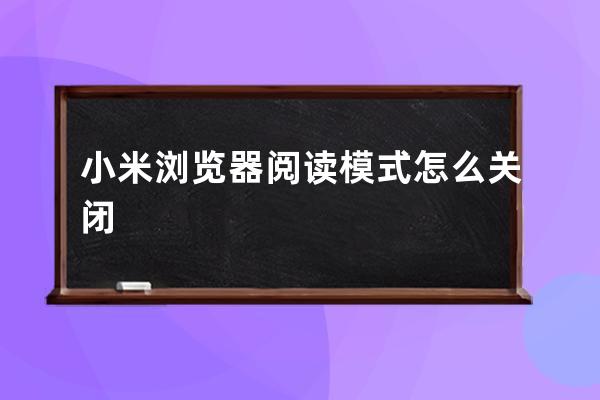 小米瀏覽器閱讀模式怎么關(guān)閉 