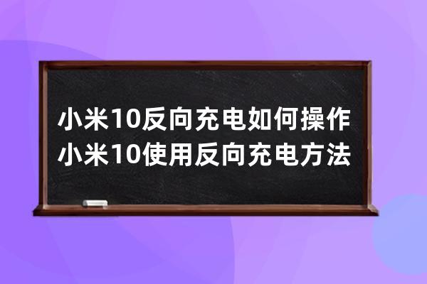 小米10反向充電如何操作?小米10使用反向充電方法技巧 