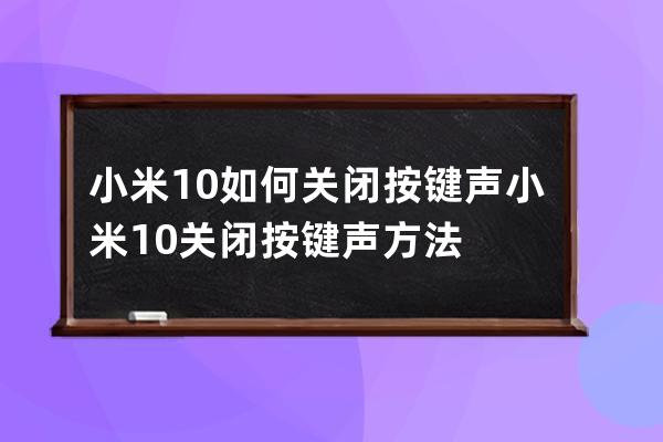 小米10如何關(guān)閉按鍵聲?小米10關(guān)閉按鍵聲方法 