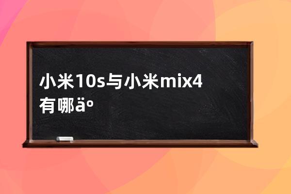 小米10s與小米mix4有哪些區別?小米10s與小米mix4區別一覽 