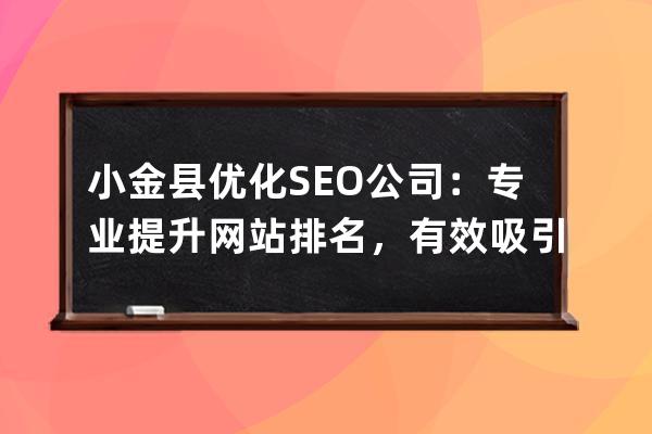 小金縣優(yōu)化SEO公司：專業(yè)提升網(wǎng)站排名，有效吸引流量