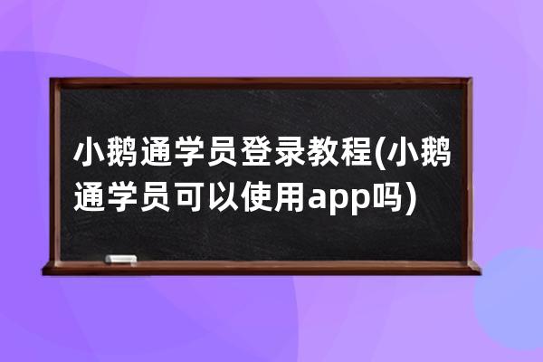 小鵝通學員登錄教程(小鵝通學員可以使用app嗎)