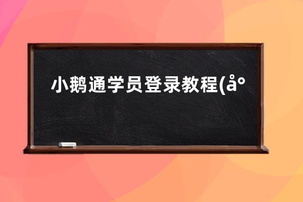 小鵝通學員登錄教程(小鵝通學員可以使用app嗎)