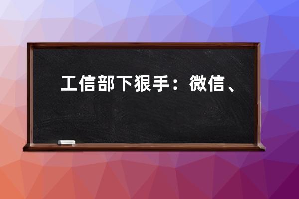 工信部下狠手：微信、淘寶、抖音，要重新互聯互通了_微信淘寶抖音終于要打 