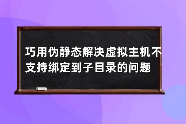 巧用偽靜態解決虛擬主機不支持綁定到子目錄的問題