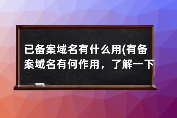 已備案域名有什么用(有備案域名有何作用，了解一下？)