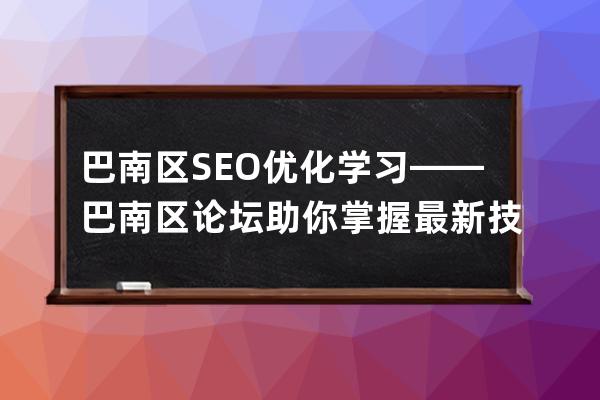 巴南區SEO優化學習——巴南區論壇助你掌握最新技巧