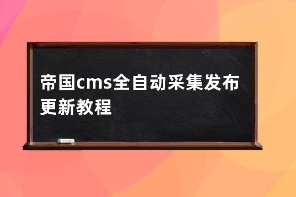 帝國cms全自動采集發布更新教程