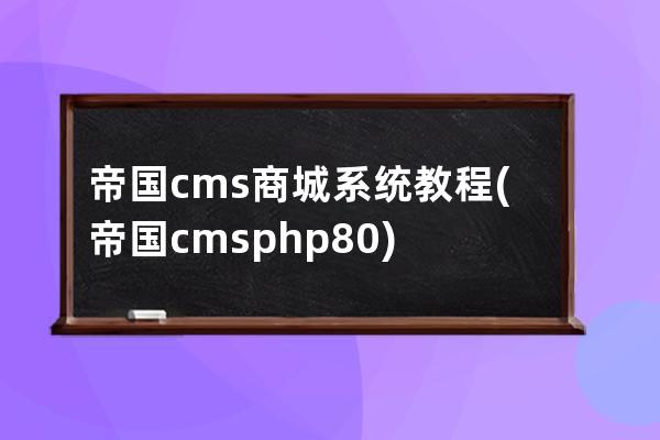 帝國(guó)cms商城系統(tǒng)教程(帝國(guó)cms php8.0)