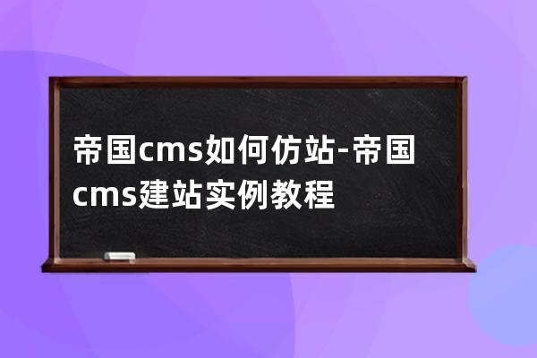 帝國cms如何仿站-帝國cms建站實例教程