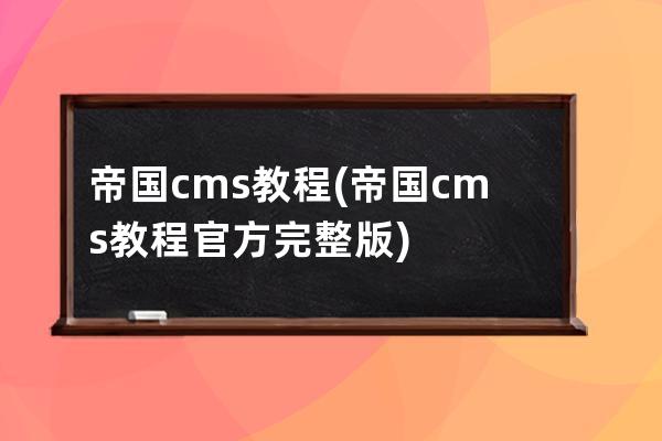 帝國cms教程(帝國cms教程官方完整版)