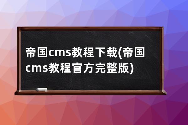 帝國cms教程下載(帝國cms教程官方完整版)