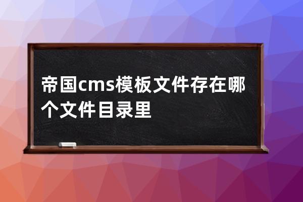 帝國cms模板文件存在哪個文件目錄里