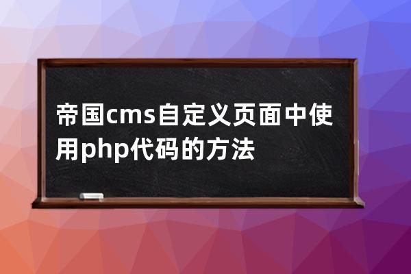 帝國cms自定義頁面中使用php代碼的方法