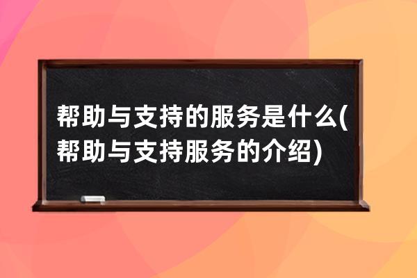 幫助與支持的服務是什么(幫助與支持服務的介紹)