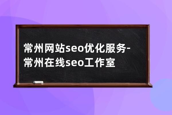 常州網站seo優化服務-常州在線seo工作室
