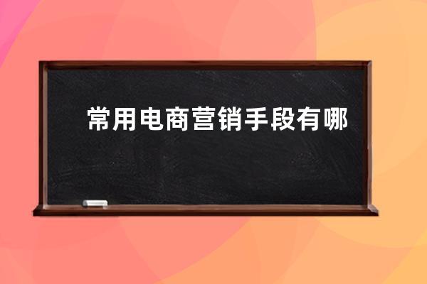 常用電商營銷手段有哪些？電商平臺有哪些？ 