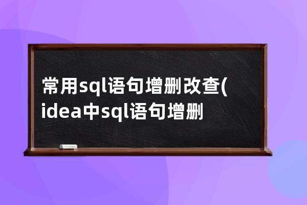 常用sql語(yǔ)句增刪改查(idea中sql語(yǔ)句增刪改查)
