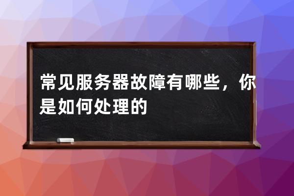常見服務器故障有哪些，你是如何處理的?