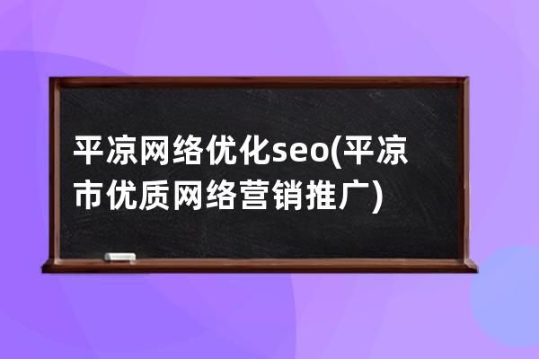 平涼網絡優化seo(平涼市優質網絡營銷推廣)