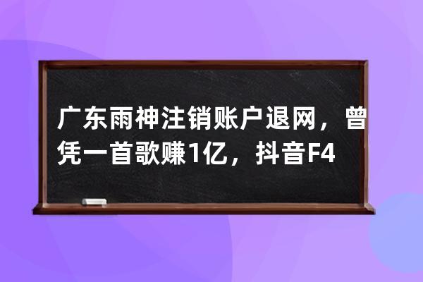 廣東雨神注銷賬戶退網，曾憑一首歌賺1億，抖音F4全軍覆沒了_廣東雨神退出快 