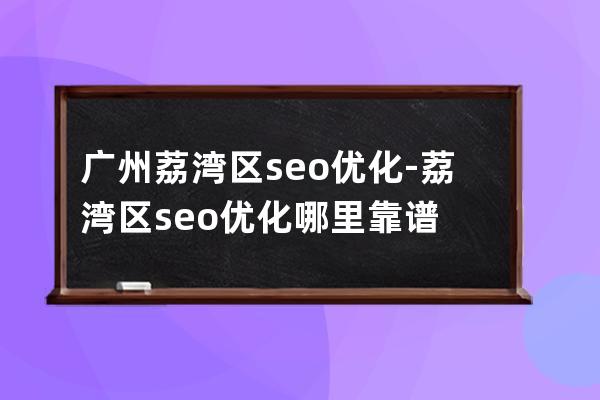 廣州荔灣區(qū)seo優(yōu)化-荔灣區(qū)seo優(yōu)化哪里靠譜
