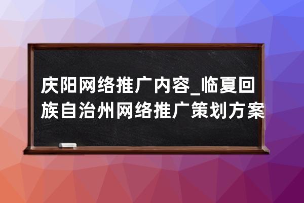 慶陽網(wǎng)絡推廣內(nèi)容_臨夏回族自治州網(wǎng)絡推廣策劃方案