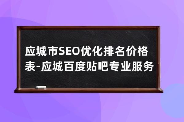 應城市SEO優化排名價格表 - 應城百度貼吧專業服務