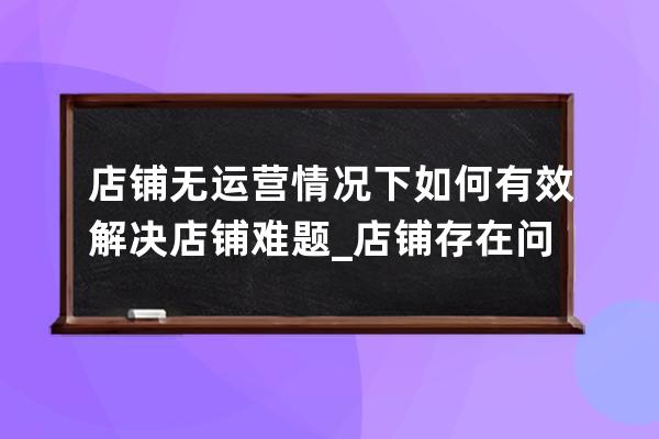 店鋪無(wú)運(yùn)營(yíng)情況下如何有效解決店鋪難題?_店鋪存在問(wèn)題 