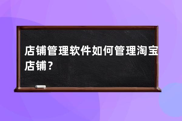 店鋪管理軟件如何管理淘寶店鋪？ 
