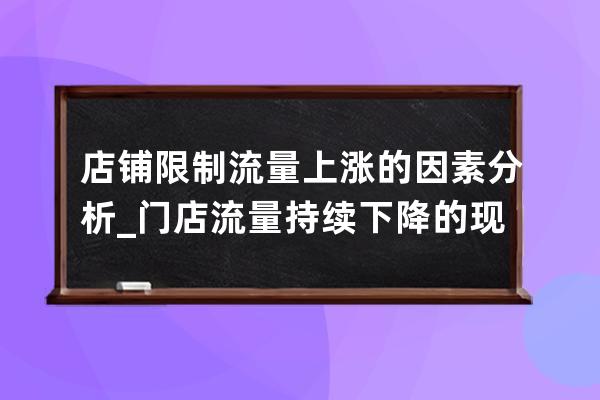 店鋪限制流量上漲的因素分析_門店流量持續下降的現狀是什么 