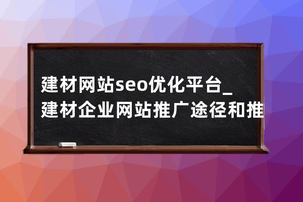 建材網(wǎng)站seo優(yōu)化平臺_建材企業(yè)網(wǎng)站推廣途徑和推廣要點(diǎn)