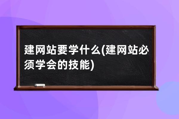 建網站要學什么(建網站必須學會的技能)