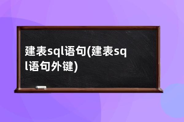 建表sql語(yǔ)句(建表sql語(yǔ)句外鍵)