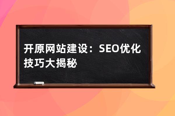 開原網站建設：SEO優化技巧大揭秘