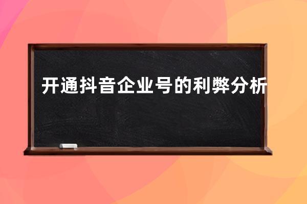 開通抖音企業(yè)號(hào)的利弊分析 