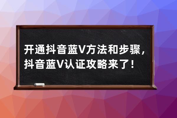開通抖音藍V方法和步驟，抖音藍V認證攻略來了！ 