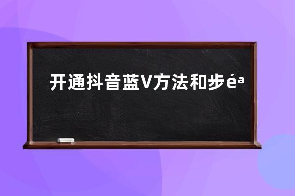 開通抖音藍V方法和步驟，抖音藍V認證攻略來了！ 