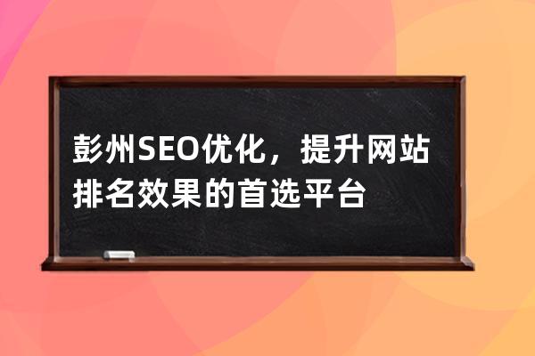 彭州SEO優(yōu)化，提升網(wǎng)站排名效果的首選平臺