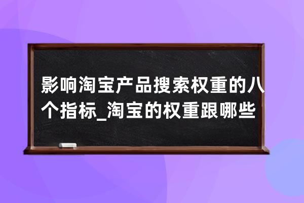 影響淘寶產品搜索權重的八個指標_淘寶的權重跟哪些因素有關 