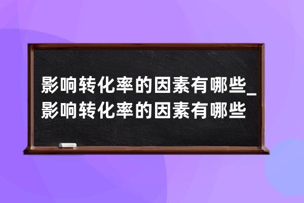 影響轉化率的因素有哪些_影響轉化率的因素有哪些? 